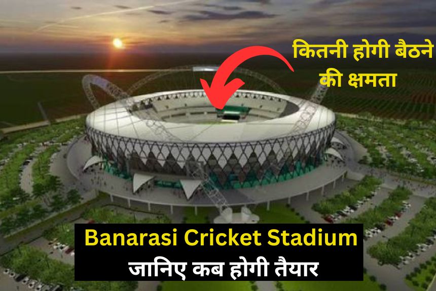 Banarasi Cricket Stadium: जानिए कब होगी तैयार