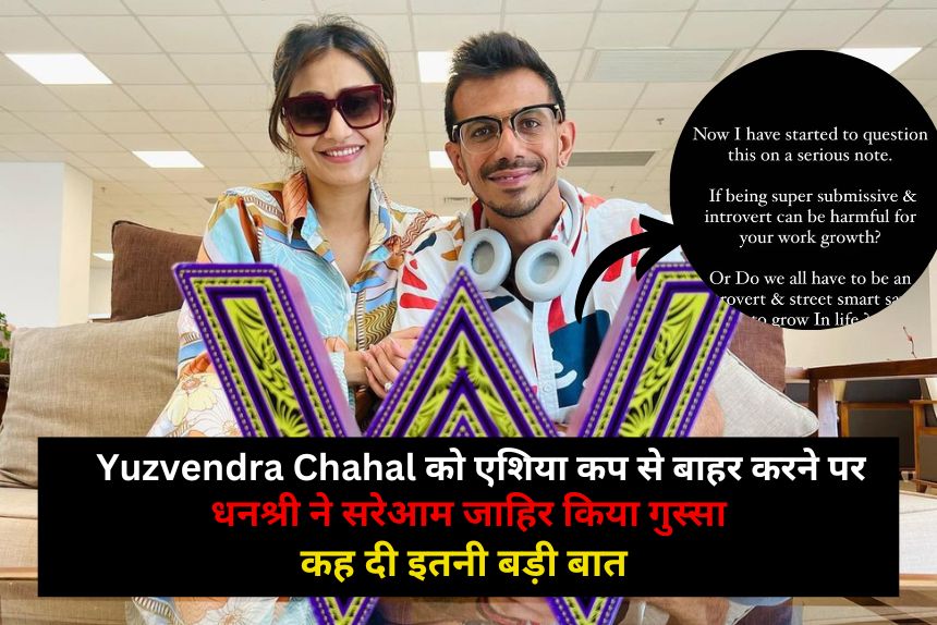 Yuzvendra Chahal को एशिया कप से बाहर करने पर धनश्री ने सरेआम जाहिर किया गुस्सा, कह दी इतनी बड़ी बात 