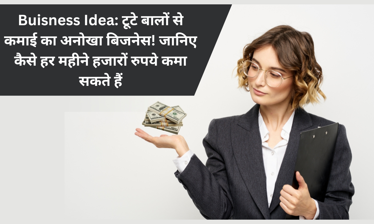 Buisness Idea: टूटे बालों से कमाई का अनोखा बिजनेस! जानिए कैसे हर महीने हजारों रुपये कमा सकते हैं